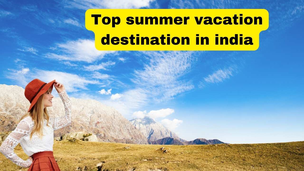 6 summer vacation destination in india